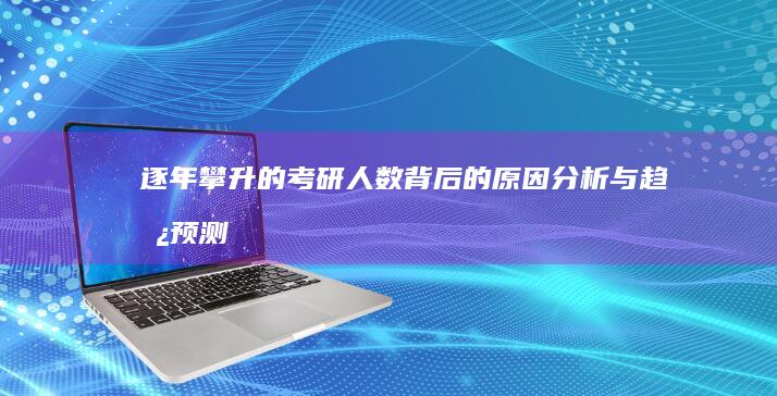 逐年攀升的考研人数背后的原因分析与趋势预测