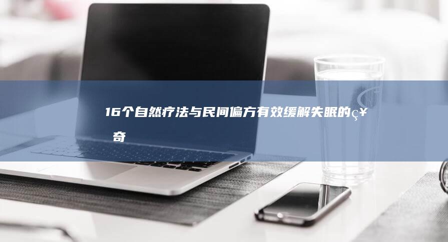 16个自然疗法与民间偏方：有效缓解失眠的神奇妙招